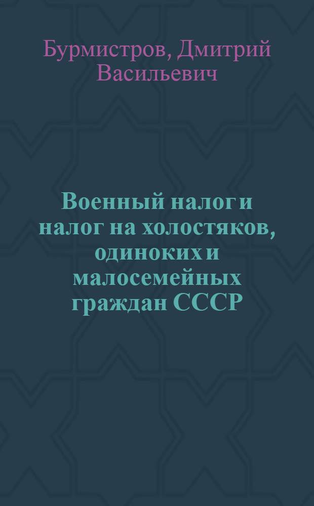 Военный налог и налог на холостяков, одиноких и малосемейных граждан СССР : Учеб. пособие для курсов и техникумов системы Наркомфина СССР