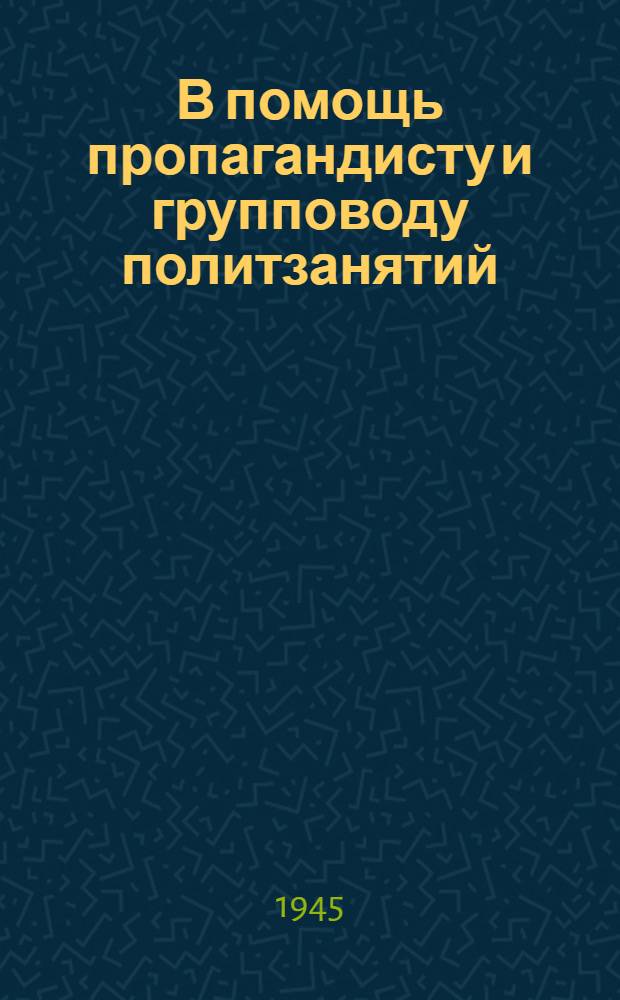 В помощь пропагандисту и групповоду политзанятий : Сборник статей