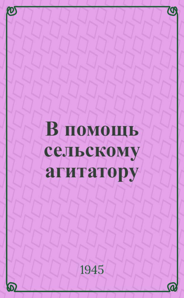 В помощь сельскому агитатору : Работа агитатора в колхозе в период подготовки в весен. севу
