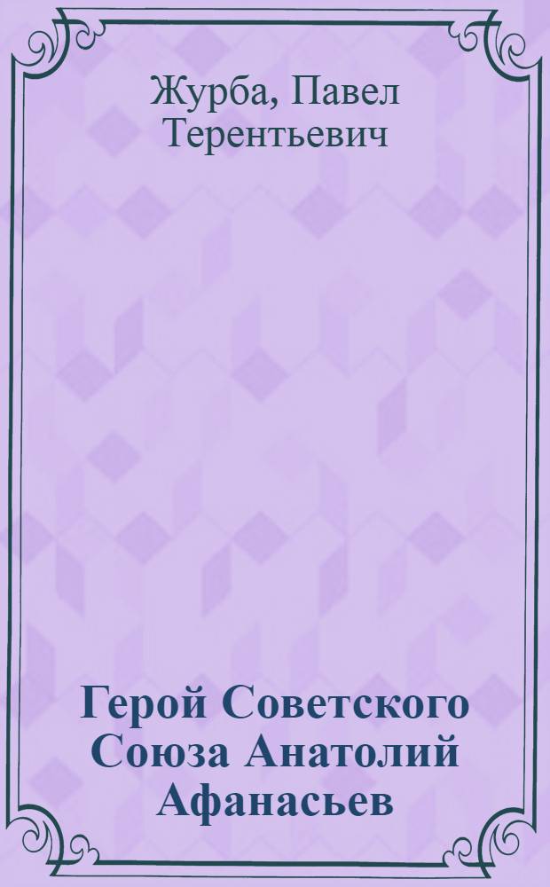Герой Советского Союза Анатолий Афанасьев : Очерк о полковнике Ленингр. гвардейского полка