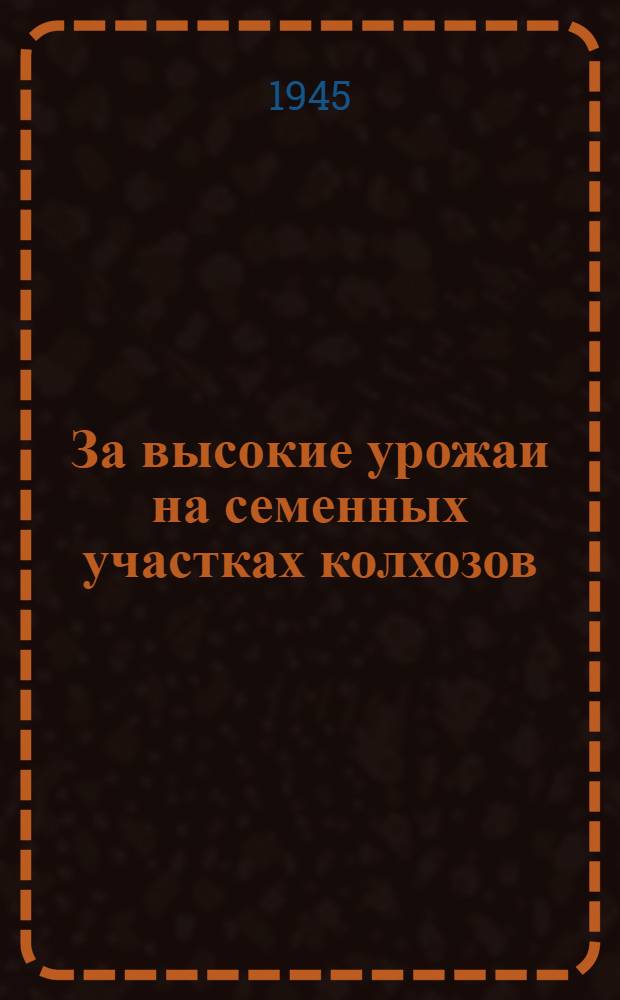 За высокие урожаи на семенных участках колхозов : Сборник статей