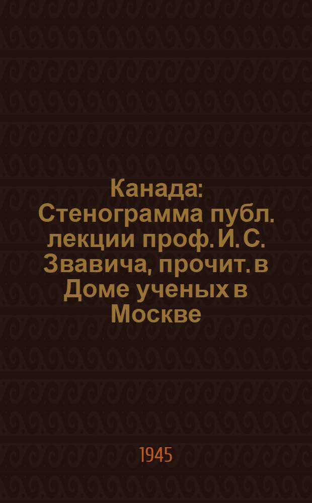 Канада : Стенограмма публ. лекции проф. И. С. Звавича, прочит. в Доме ученых в Москве