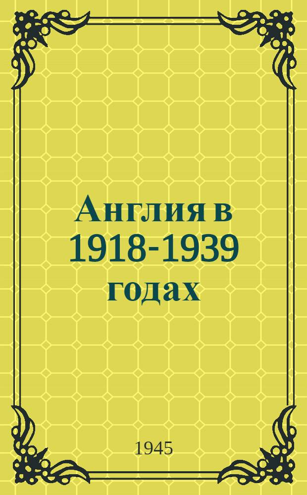 Англия в 1918-1939 годах : Стенограммы лекций проф. Л. И. Зубок, прочит. на Ленинских курсах при ЦК ВКП(б)