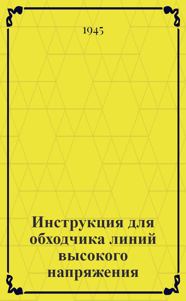 Инструкция для обходчика линий высокого напряжения : Утв. 30-го мая 1945 г.