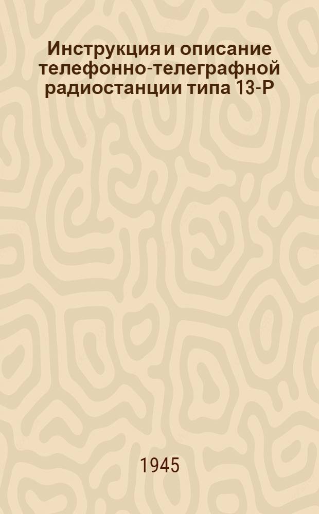 Инструкция и описание телефонно-телеграфной радиостанции типа 13-Р