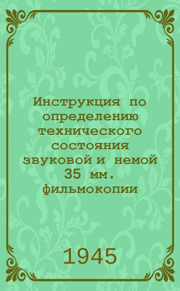 Инструкция по определению технического состояния звуковой и немой 35 мм. фильмокопии : Утв. Ком-т по делам кинематографии при СНК СССР 7-го июня 1940 г.