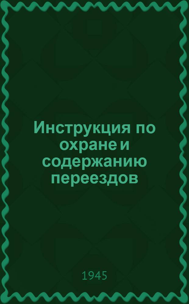 Инструкция по охране и содержанию переездов : Утв. 14-го сент. 1945 г.