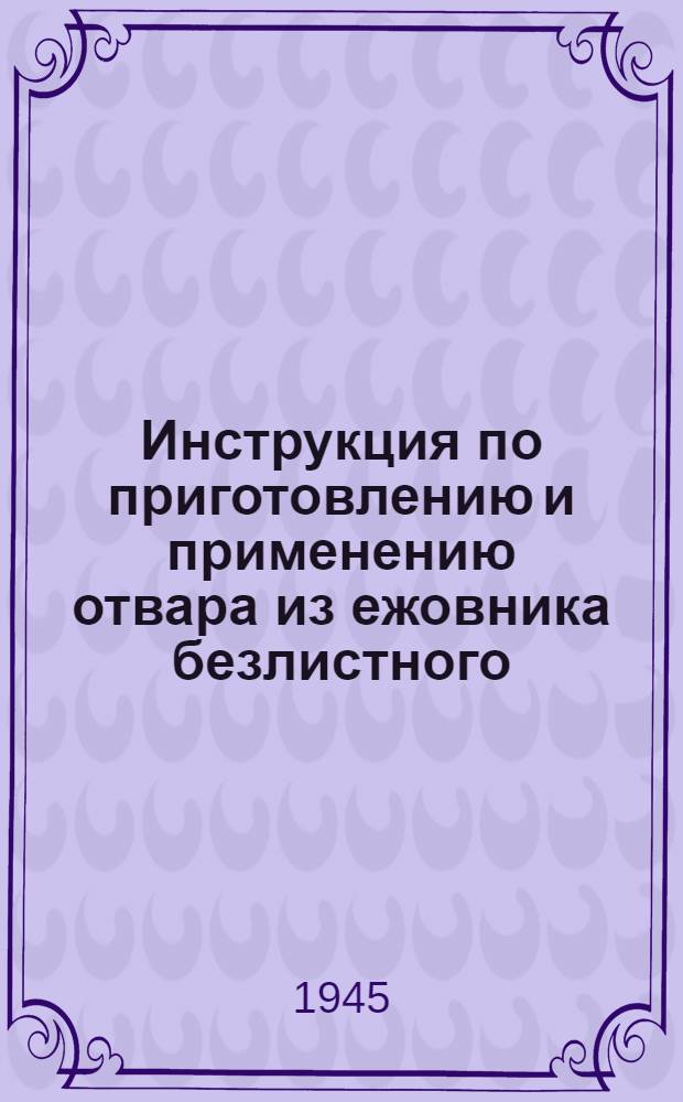 Инструкция по приготовлению и применению отвара из ежовника безлистного (анабазис) против сосущих сельхозвредителей : Утв. 10-го мая 1945 г.