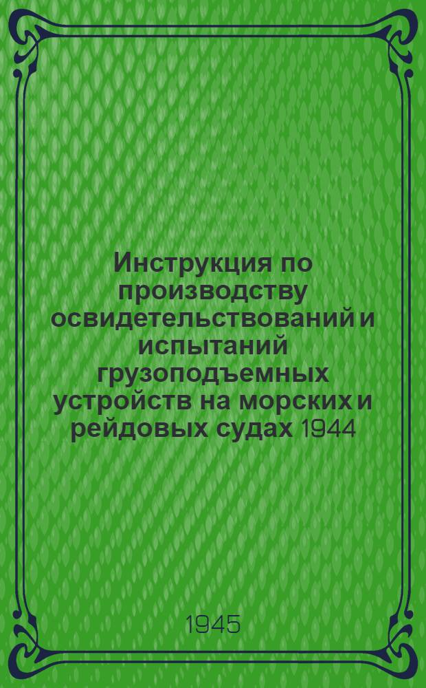 Инструкция по производству освидетельствований и испытаний грузоподъемных устройств на морских и рейдовых судах 1944 : Утв. 10-го марта 1944 г.