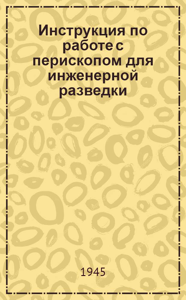 Инструкция по работе с перископом для инженерной разведки : Утв. 18-го янв. 1945 г.