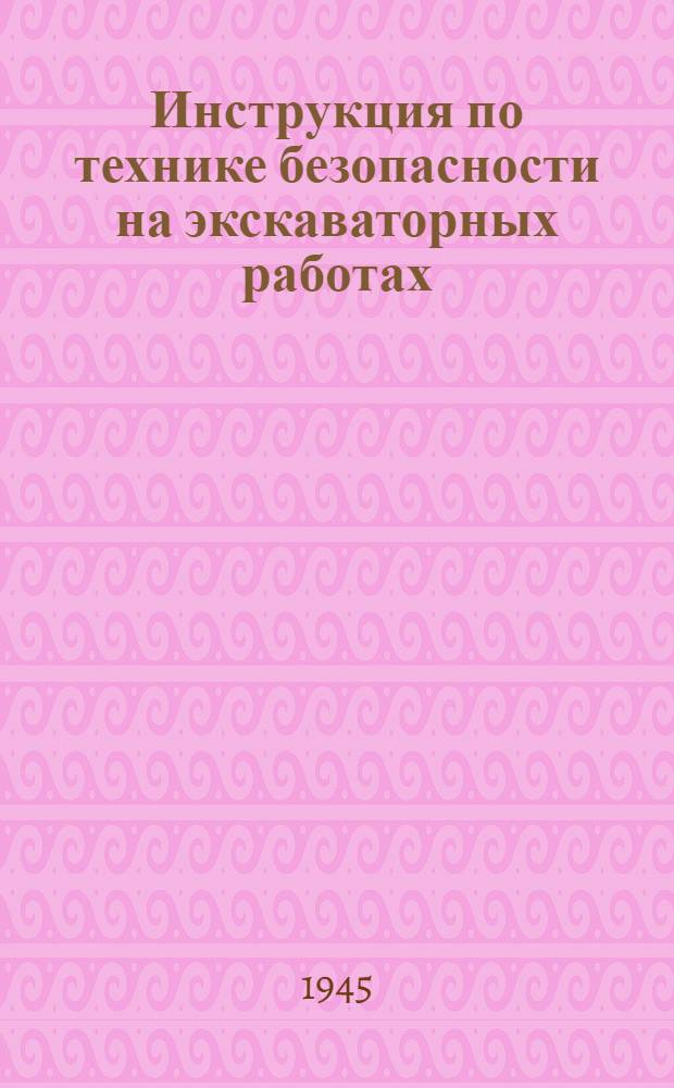 Инструкция по технике безопасности на экскаваторных работах : Утв. 26/VI 1944 г. в качестве обязат. руководства для применения в системе Наркомстроя