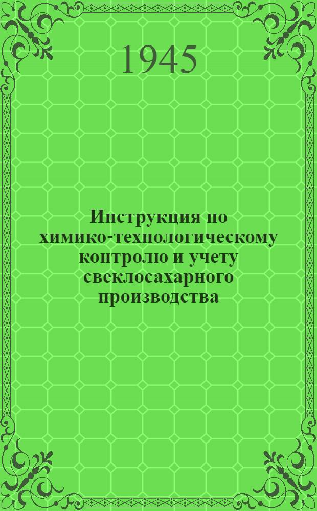 Инструкция по химико-технологическому контролю и учету свеклосахарного производства : Утв. 5/V 1944 г.