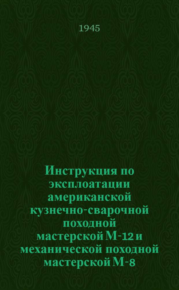 Инструкция по эксплоатации американской кузнечно-сварочной походной мастерской М-12 и механической походной мастерской М-8-В