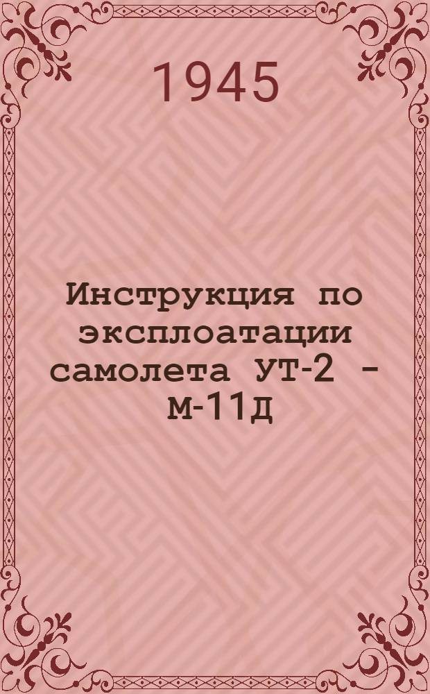 Инструкция по эксплоатации самолета УТ-2 - М-11Д : Утв. 27-го марта 1945 г.