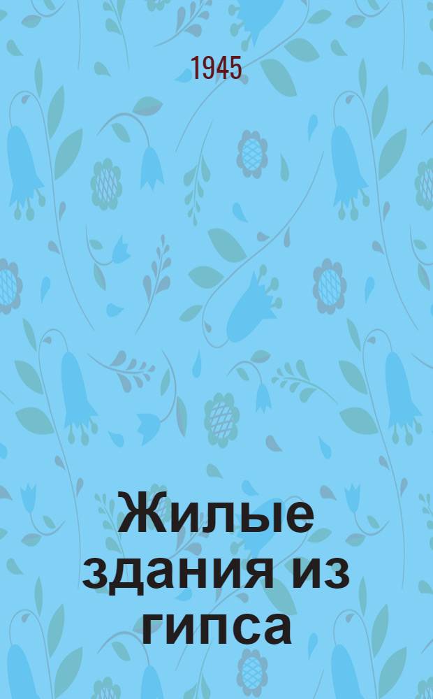 Жилые здания из гипса : Опыт строит-ва в Донец. угольном бассейне