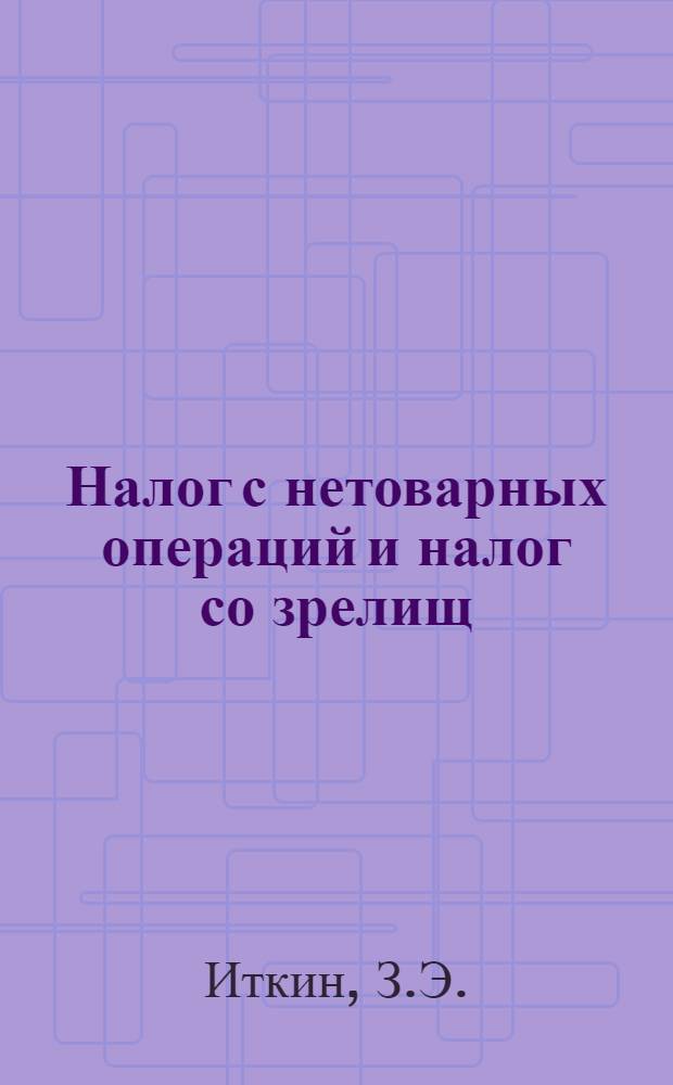 Налог с нетоварных операций и налог со зрелищ : Учеб. пособие для курсов и техникумов системы Наркомфина СССР