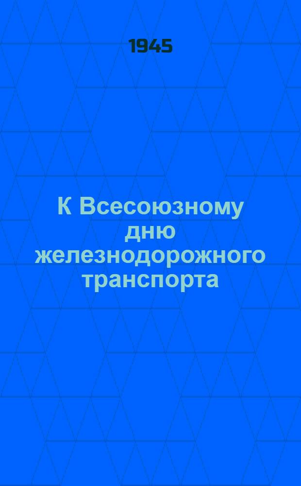 К Всесоюзному дню железнодорожного транспорта : (Материалы в помощь агитатору)