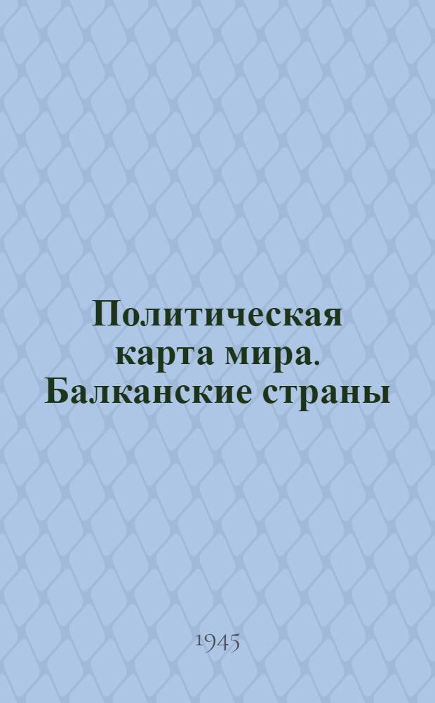 Политическая карта мира. Балканские страны : Статьи, тексты договоров и соглашений с СССР и др. материалы