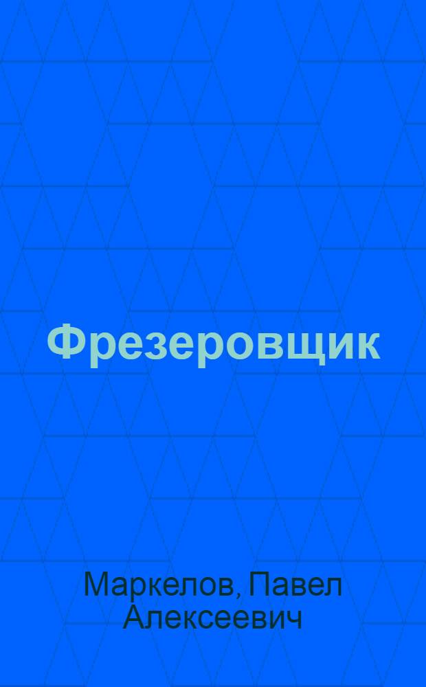 Фрезеровщик : Пособие новому рабочему : Рекоменд. Упр. рабочих кадров НКАП для подготовки рабочих на заводах НКАП