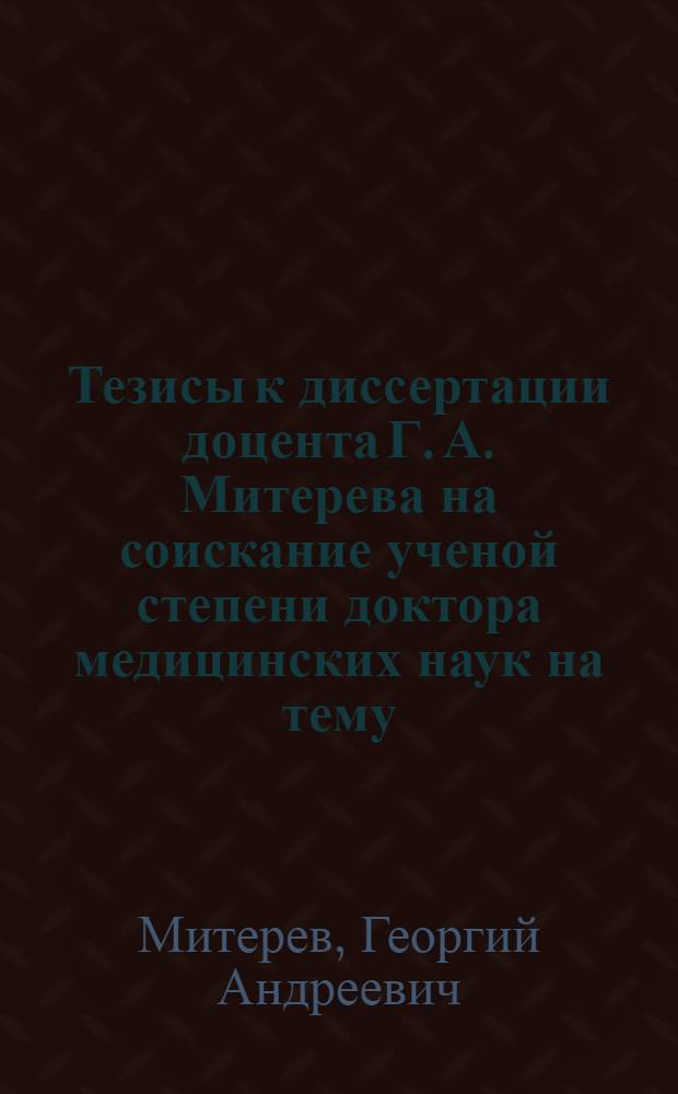 Тезисы к диссертации доцента Г. А. Митерева на соискание ученой степени доктора медицинских наук на тему: "Система санитарных и противоэпидемических мероприятий периода Великой Отечественной войны"