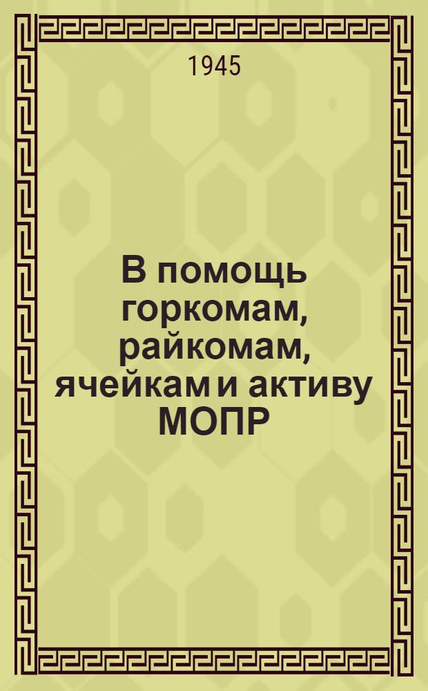 В помощь горкомам, райкомам, ячейкам и активу МОПР : Руководящие мат-лы