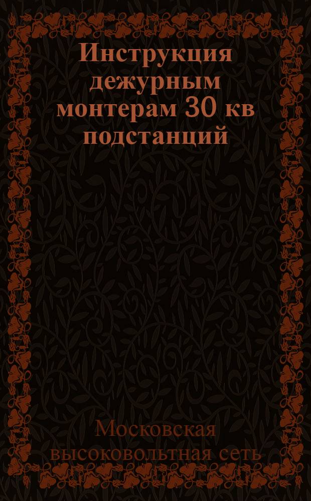 Инструкция дежурным монтерам 30 кв подстанций : Утв. 8-го февр. 1945 г.