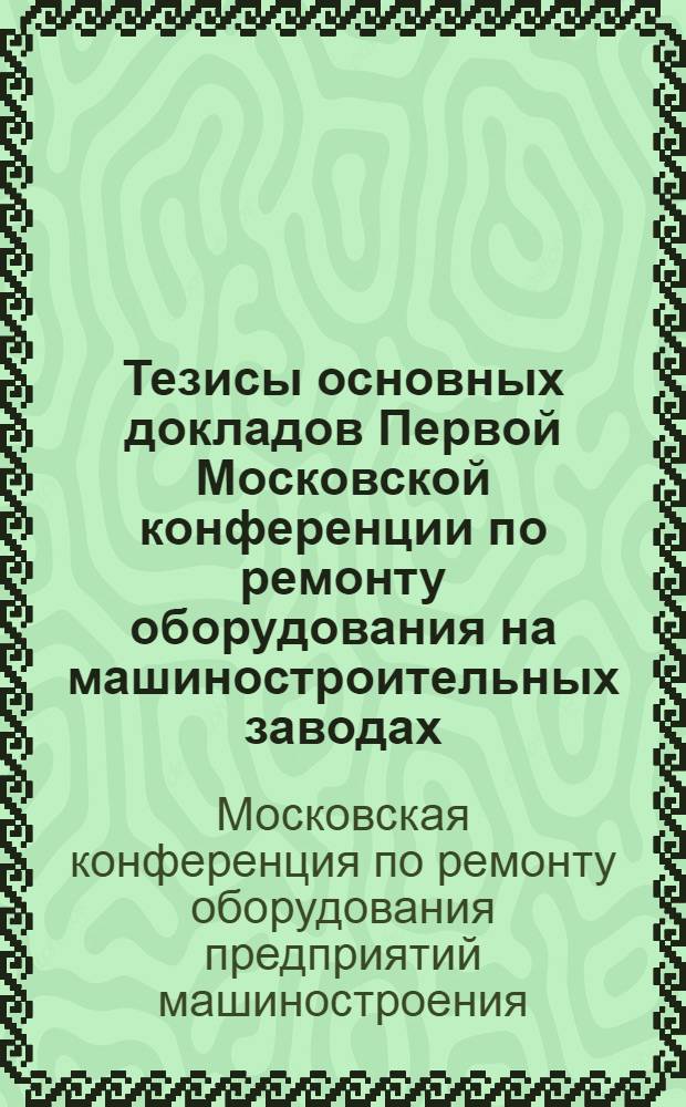 Тезисы основных докладов Первой Московской конференции по ремонту оборудования на машиностроительных заводах