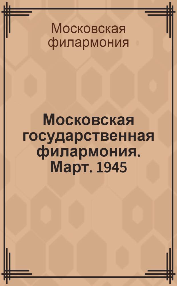 Московская государственная филармония. Март. 1945 : Программы и пояснения к концертам