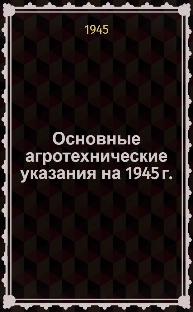 Основные агротехнические указания на 1945 г.