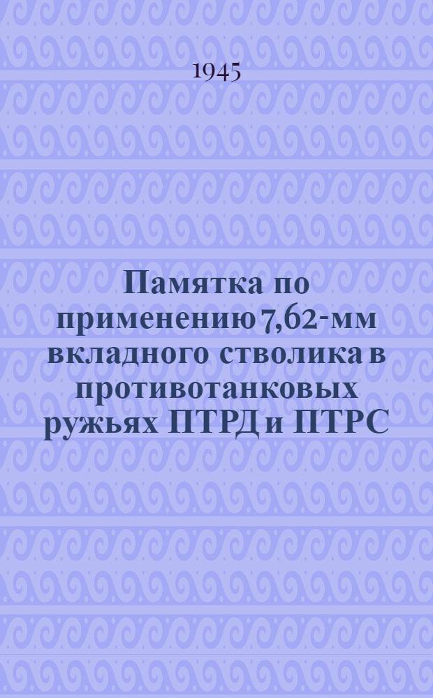 Памятка по применению 7,62-мм вкладного стволика в противотанковых ружьях ПТРД и ПТРС