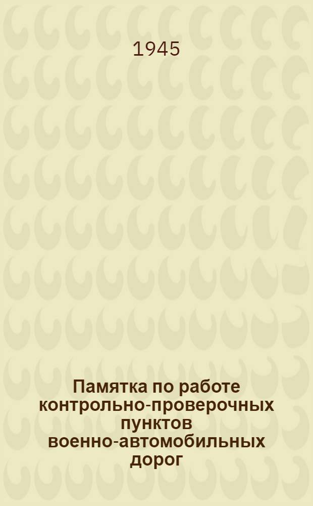 Памятка по работе контрольно-проверочных пунктов военно-автомобильных дорог : Утв. 6-го апр. 1945 г.