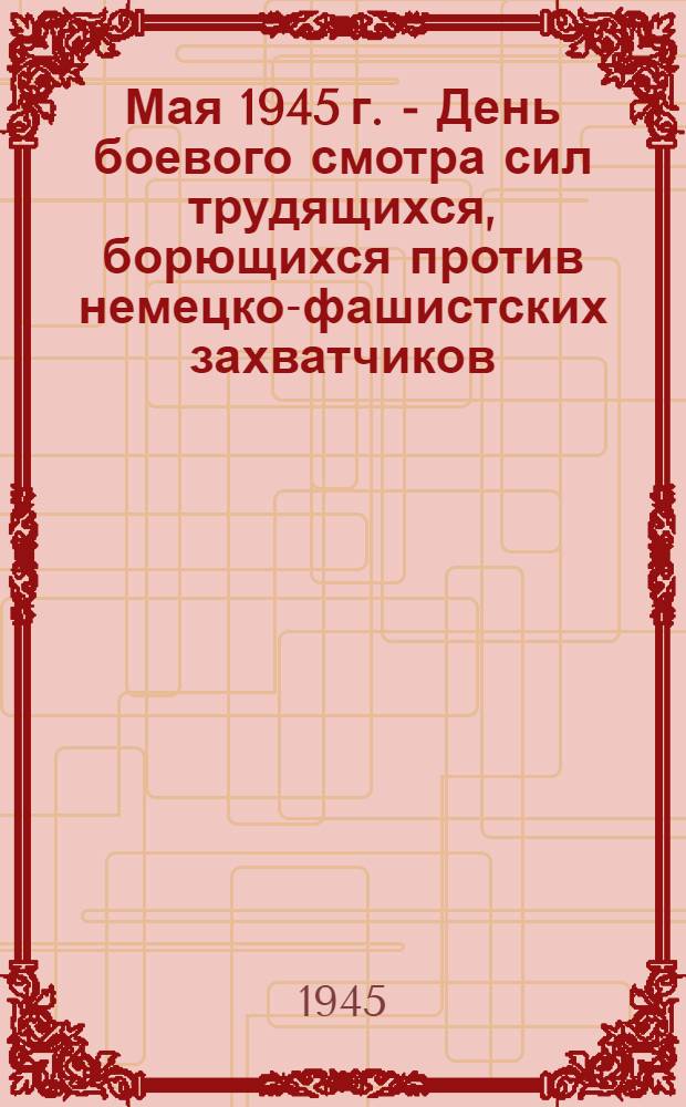 1 Мая 1945 г. - День боевого смотра сил трудящихся, борющихся против немецко-фашистских захватчиков : (Материалы для докладов и бесед)