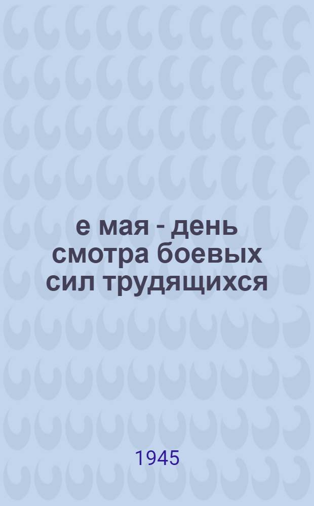 1-е мая - день смотра боевых сил трудящихся : (Материал для докладов и бесед)