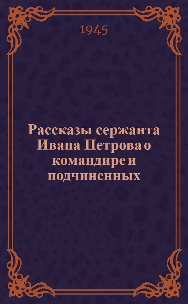 Рассказы сержанта Ивана Петрова о командире и подчиненных : Из великой битвы за Ленинград