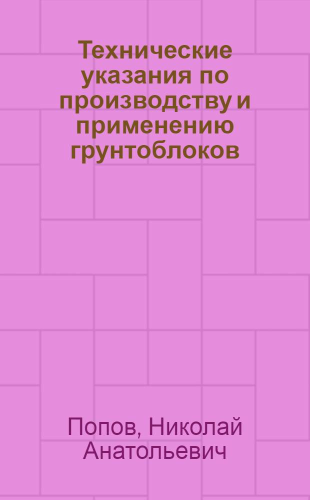Технические указания по производству и применению грунтоблоков : Для мас. строит-ва