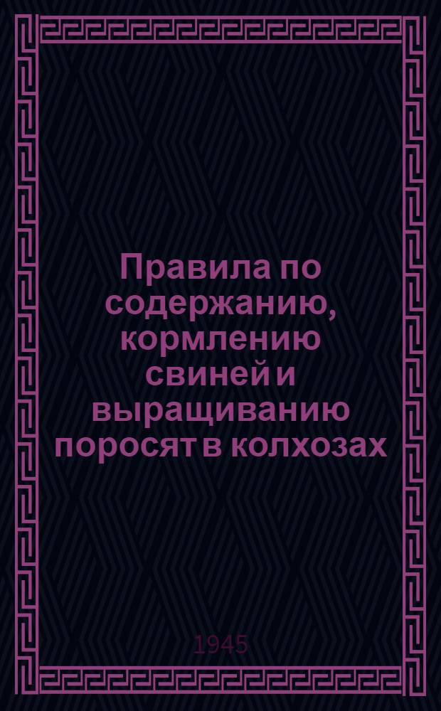 Правила по содержанию, кормлению свиней и выращиванию поросят в колхозах : Утв. Гл. упр. животноводства Наркомзема СССР 15 дек. 1939 г.