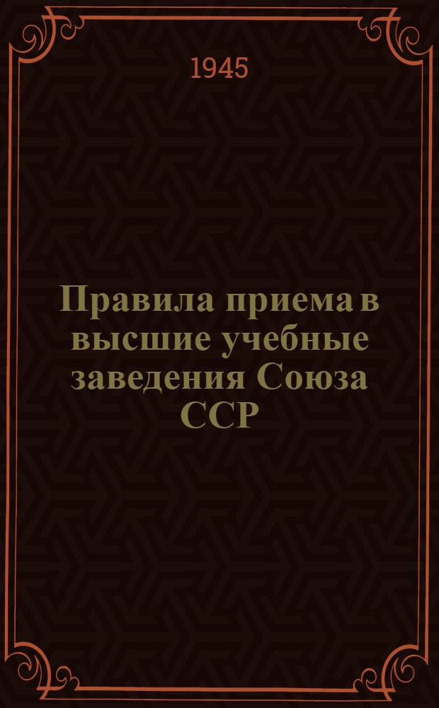 Правила приема в высшие учебные заведения Союза ССР : Утв. КВШ при СНК СССР 1 июня 1945 г