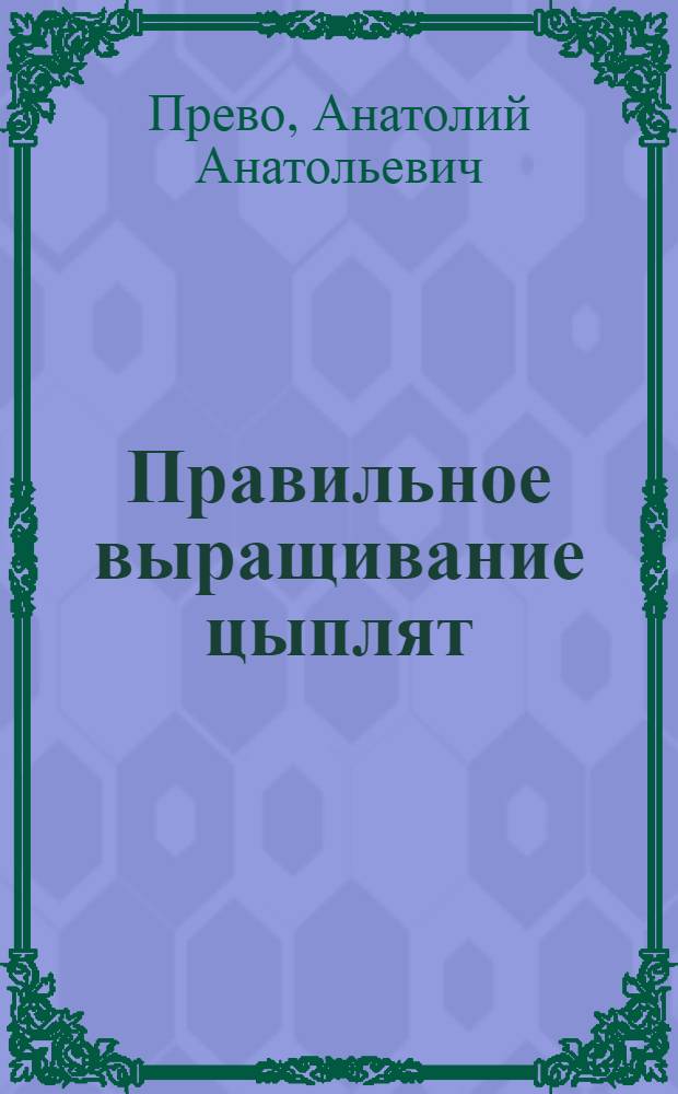 Правильное выращивание цыплят : (Пособие для работников колхоз. птицеферм)