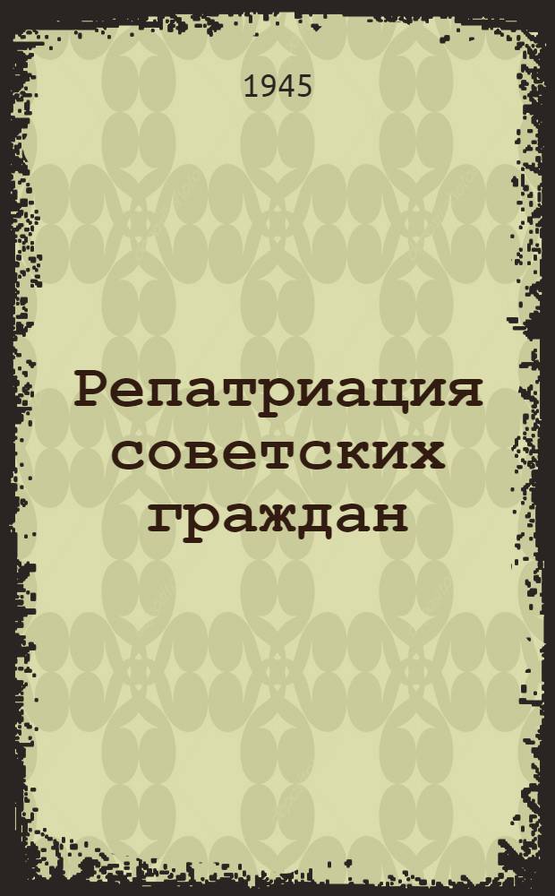 Репатриация советских граждан : Сборник офиц. материалов