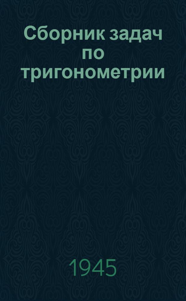 Сборник задач по тригонометрии : С прил. задач по геометрии, требующих применения тригонометрии : Для 8, 9 и 10-го классов сред. школы : Утв. НКП РСФСР