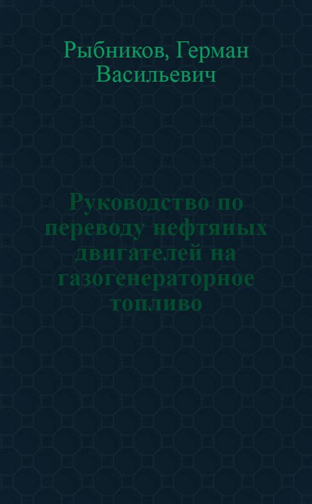 Руководство по переводу нефтяных двигателей на газогенераторное топливо : (Изготовление и эксплоатация стационар. газогенерат. установки - ГУ-1)