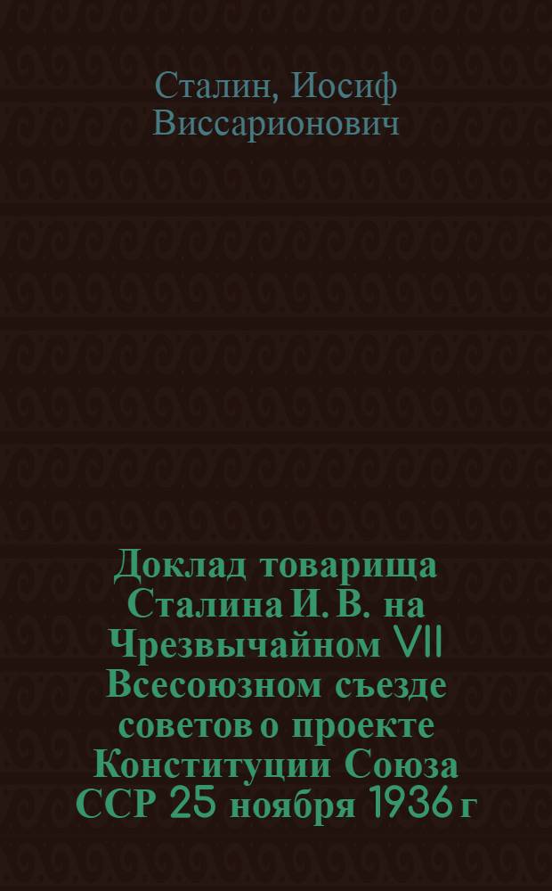 Доклад товарища Сталина И. В. на Чрезвычайном VII Всесоюзном съезде советов о проекте Конституции Союза ССР 25 ноября 1936 г.