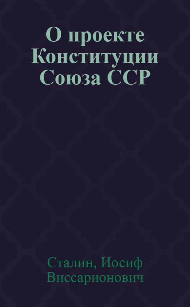 О проекте Конституции Союза ССР : Доклад на Чрезвычайном VIII Всесоюз. съезде советов 25 ноября 1936 г