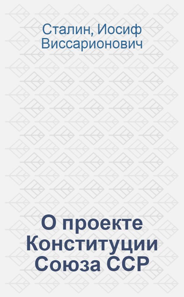О проекте Конституции Союза ССР : Доклад на Чрезвычайном VIII Всесоюз. съезде советов 25 ноября 1936 г