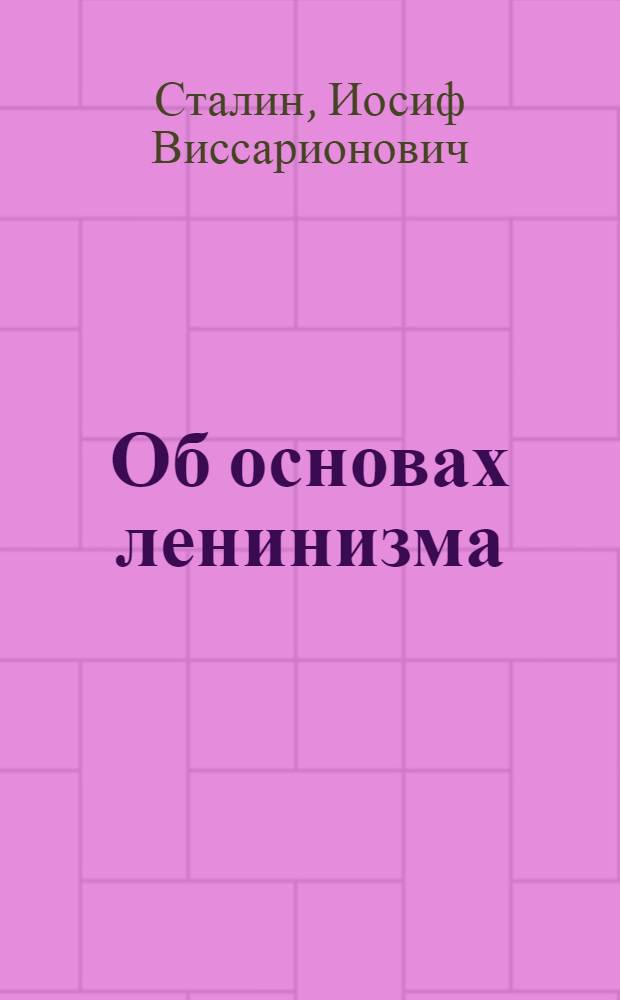 Об основах ленинизма : Лекции, чит. в Свердловском университете в начале апреля 1924 г