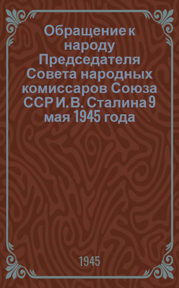 Обращение к народу Председателя Совета народных комиссаров Союза ССР И. В. Сталина 9 мая 1945 года