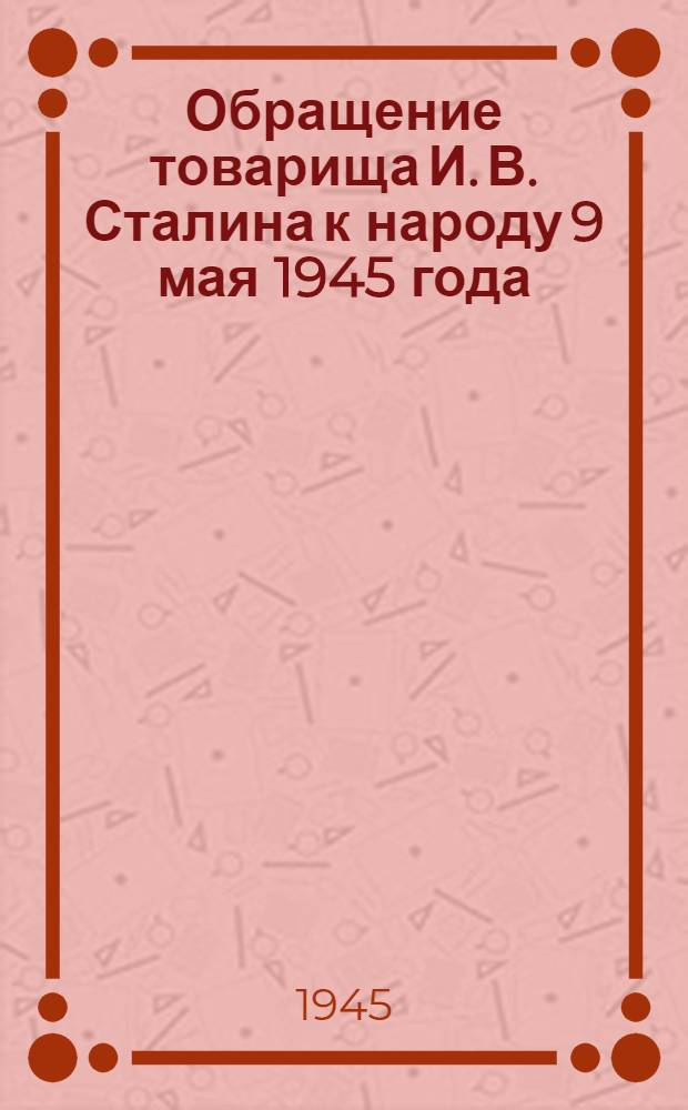 Обращение товарища И. В. Сталина к народу [9 мая 1945 года]