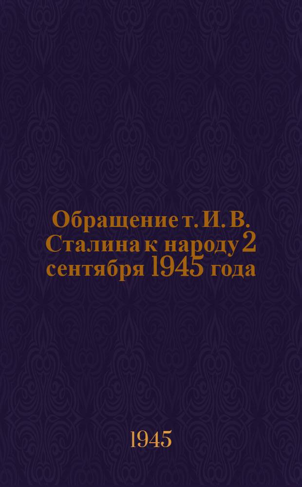 Обращение т. И. В. Сталина к народу 2 сентября 1945 года; Приказ Верховного Главнокомандующего по войскам Красной Армии и Военно-Морскому Флоту 3 сентября 1945 года № 373