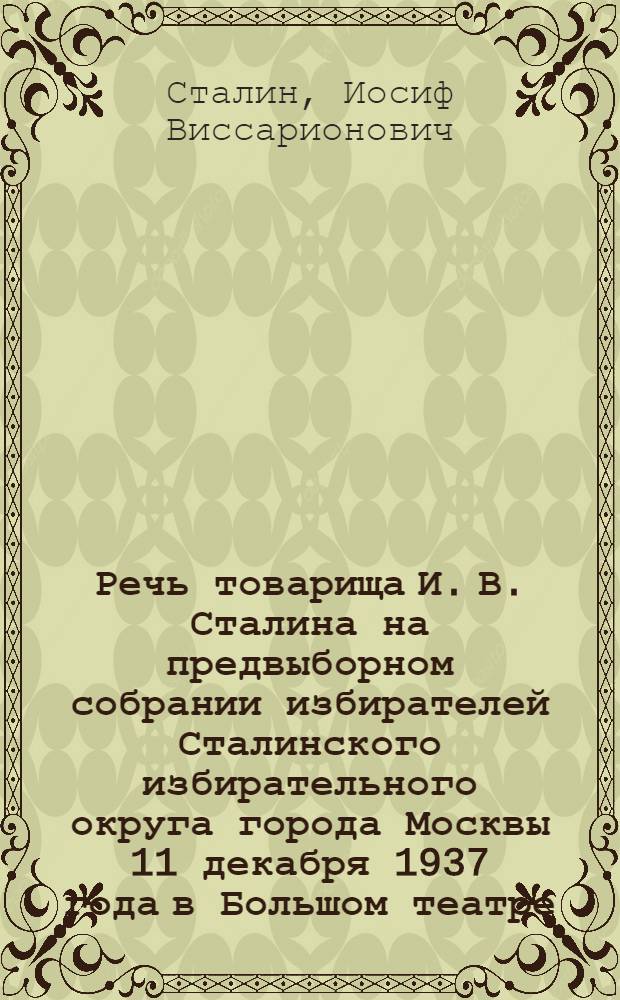Речь товарища И. В. Сталина на предвыборном собрании избирателей Сталинского избирательного округа города Москвы 11 декабря 1937 года в Большом театре