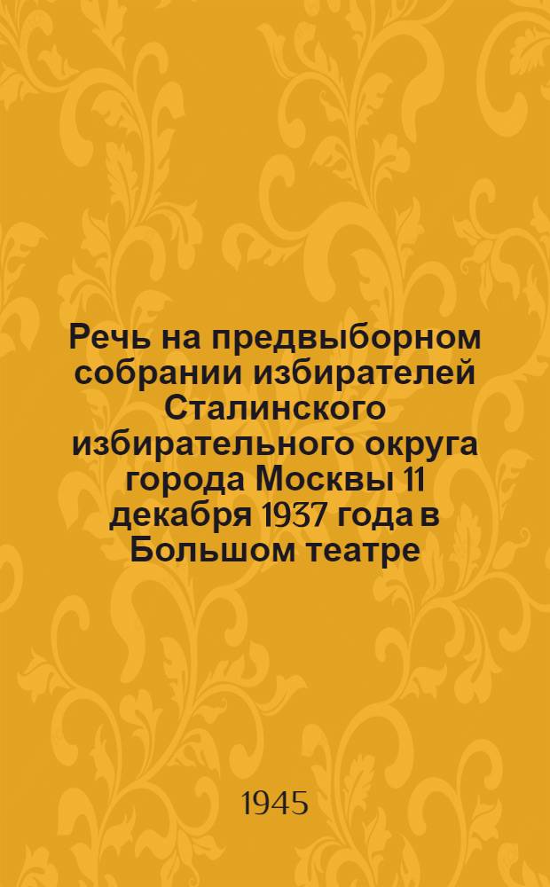 Речь на предвыборном собрании избирателей Сталинского избирательного округа города Москвы 11 декабря 1937 года в Большом театре